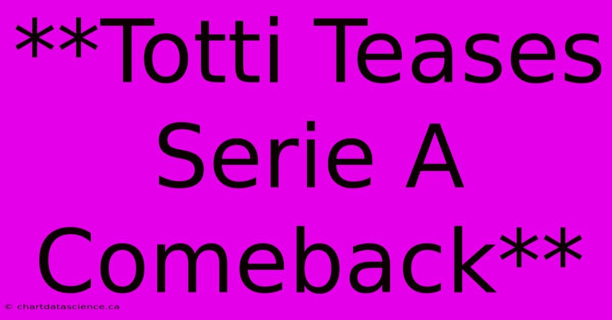 **Totti Teases Serie A Comeback** 