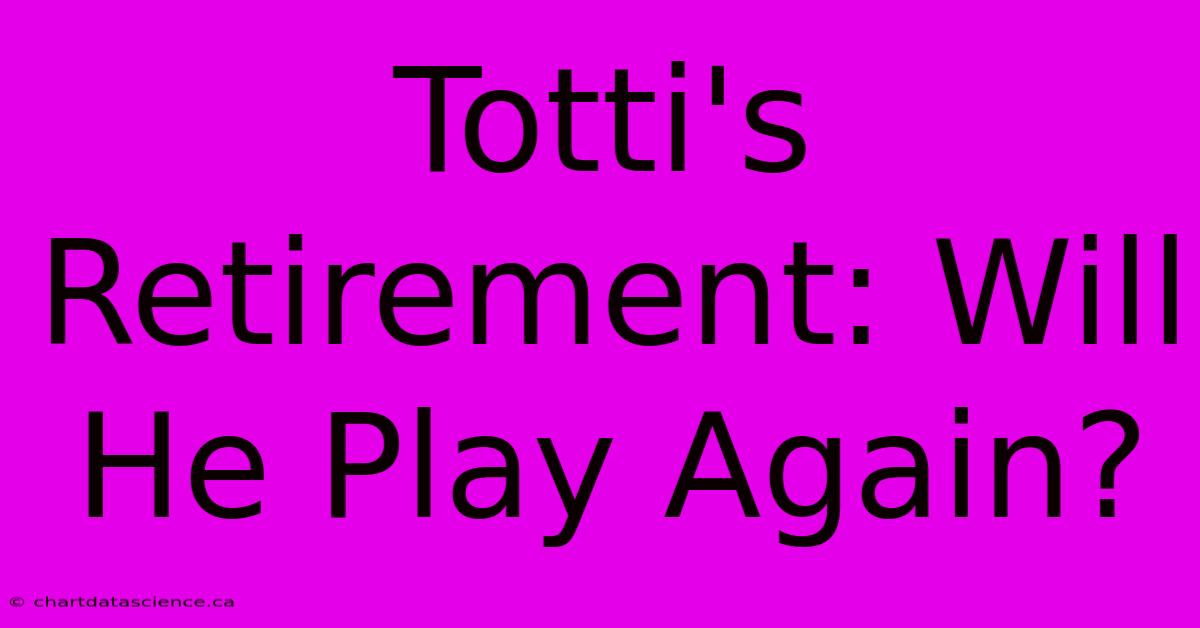 Totti's Retirement: Will He Play Again? 