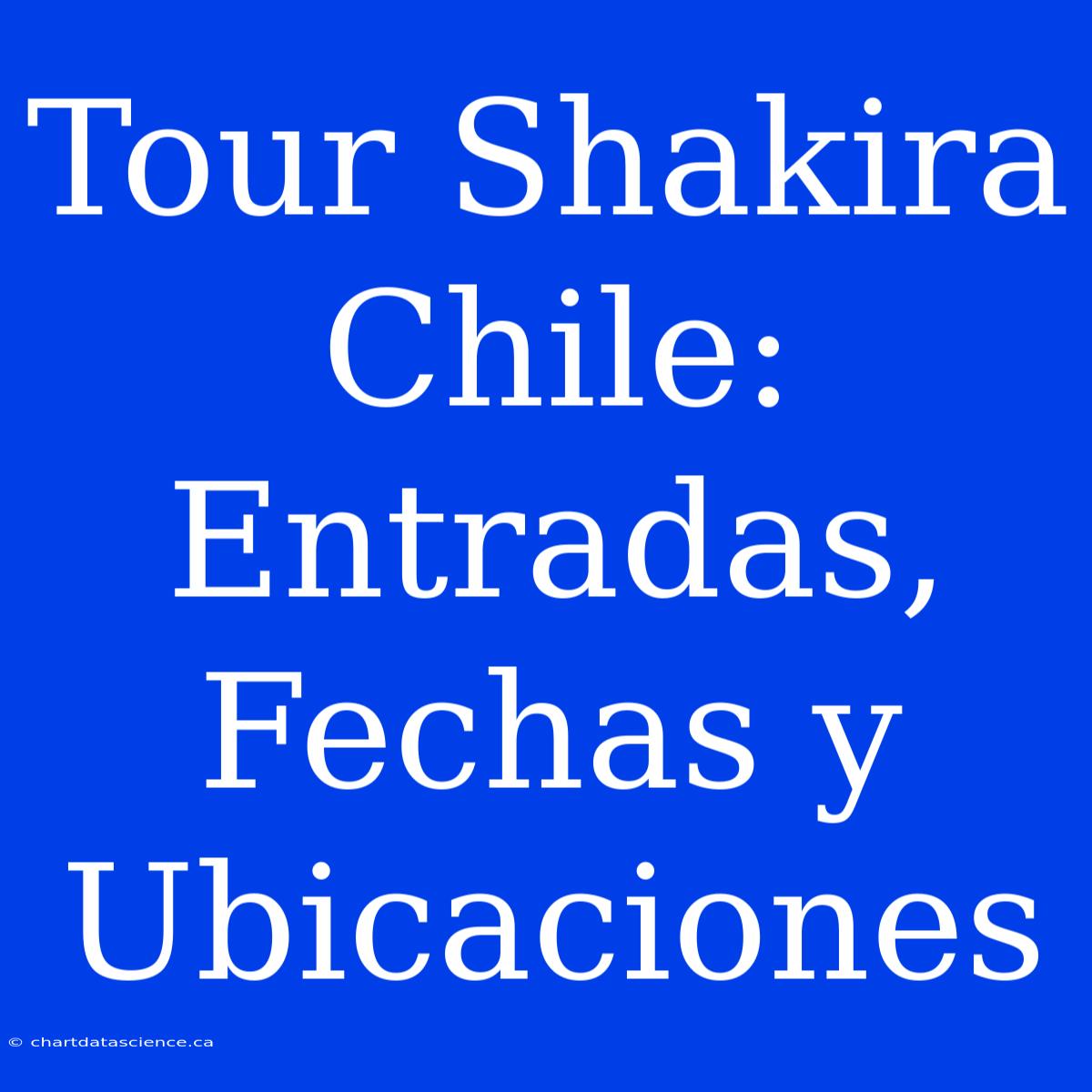 Tour Shakira Chile: Entradas, Fechas Y Ubicaciones