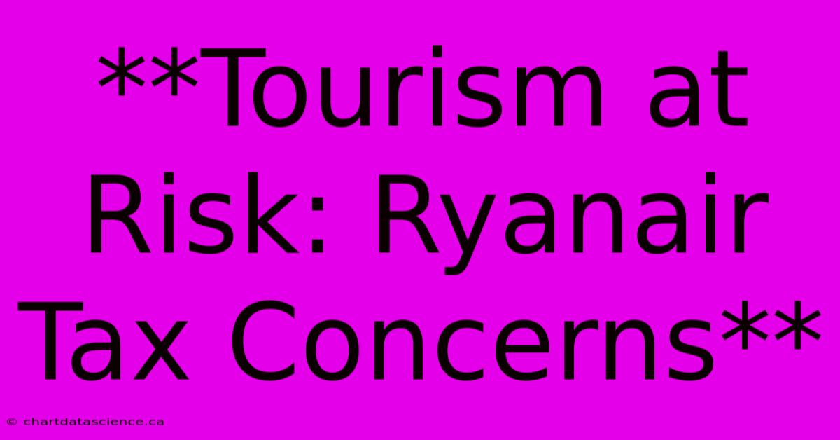 **Tourism At Risk: Ryanair Tax Concerns**