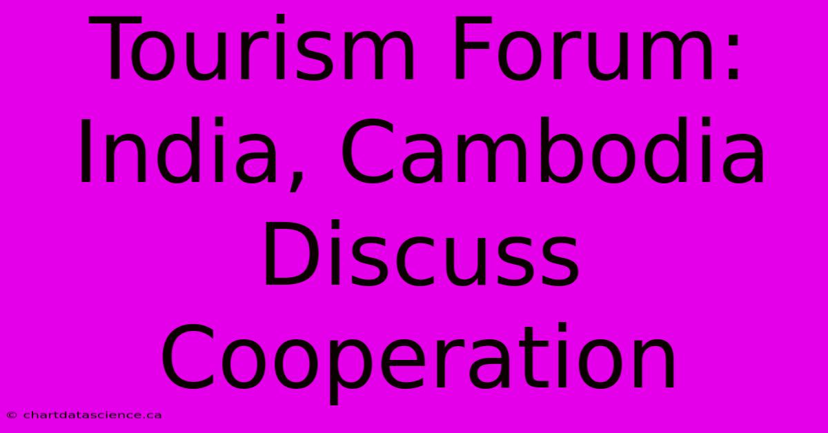 Tourism Forum: India, Cambodia Discuss Cooperation