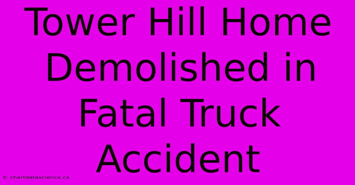 Tower Hill Home Demolished In Fatal Truck Accident