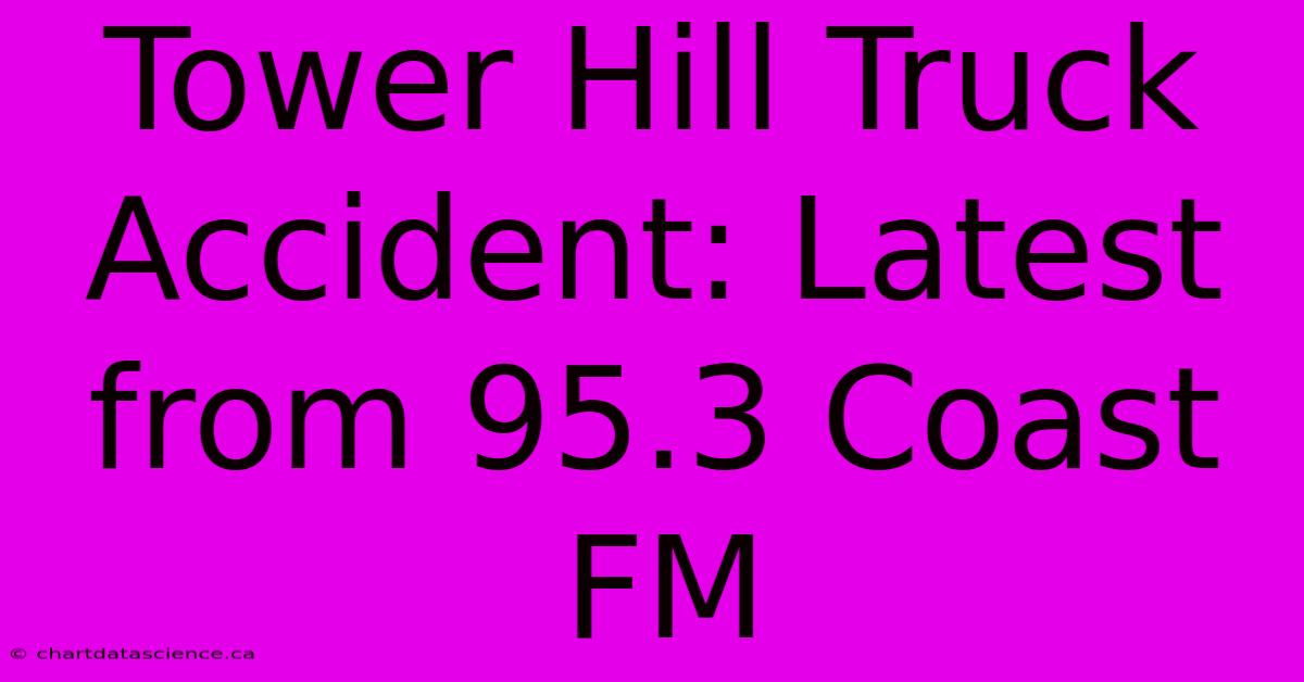 Tower Hill Truck Accident: Latest From 95.3 Coast FM