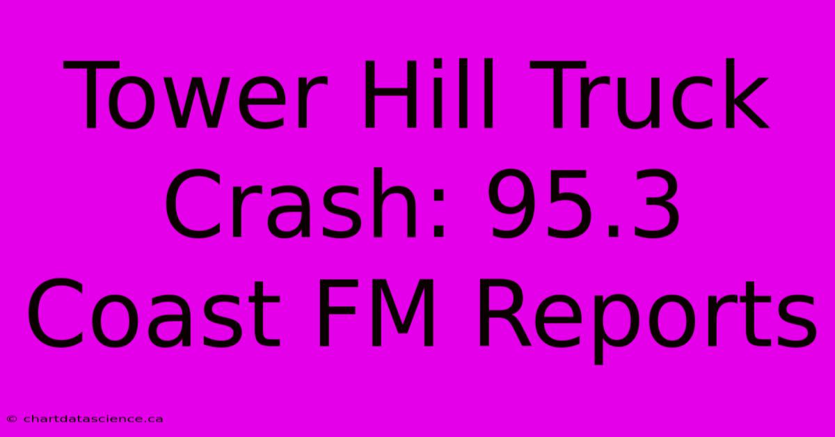 Tower Hill Truck Crash: 95.3 Coast FM Reports