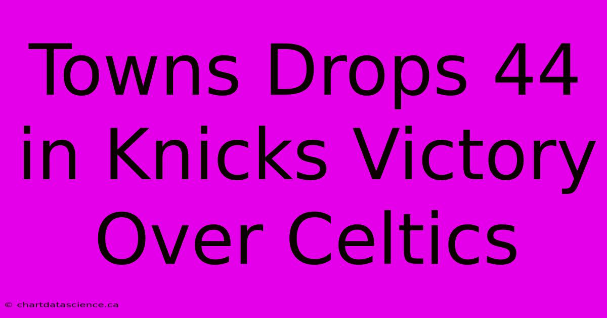 Towns Drops 44 In Knicks Victory Over Celtics