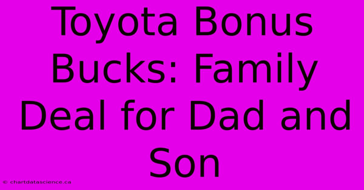 Toyota Bonus Bucks: Family Deal For Dad And Son