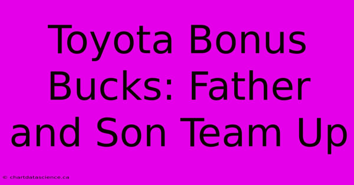 Toyota Bonus Bucks: Father And Son Team Up