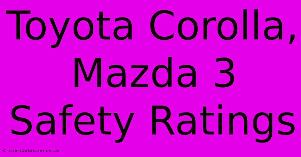 Toyota Corolla, Mazda 3 Safety Ratings