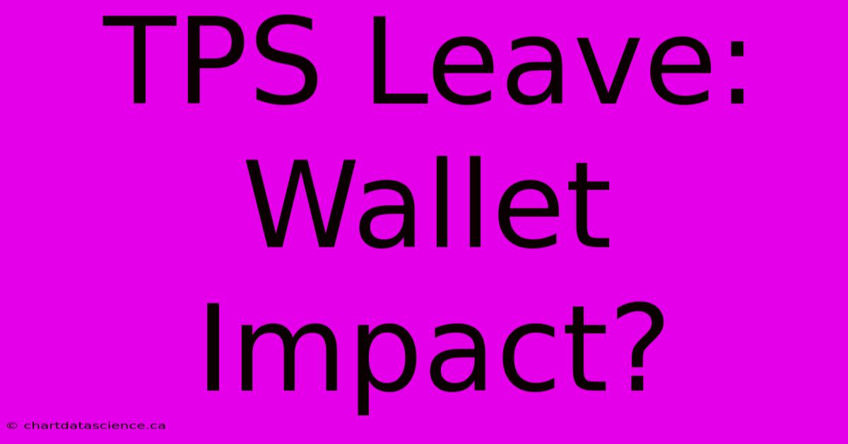 TPS Leave: Wallet Impact?