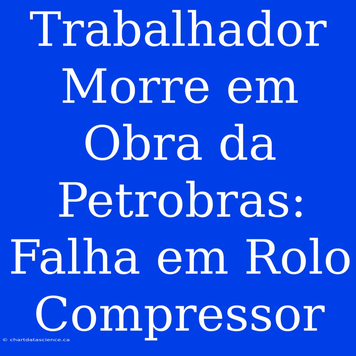 Trabalhador Morre Em Obra Da Petrobras: Falha Em Rolo Compressor