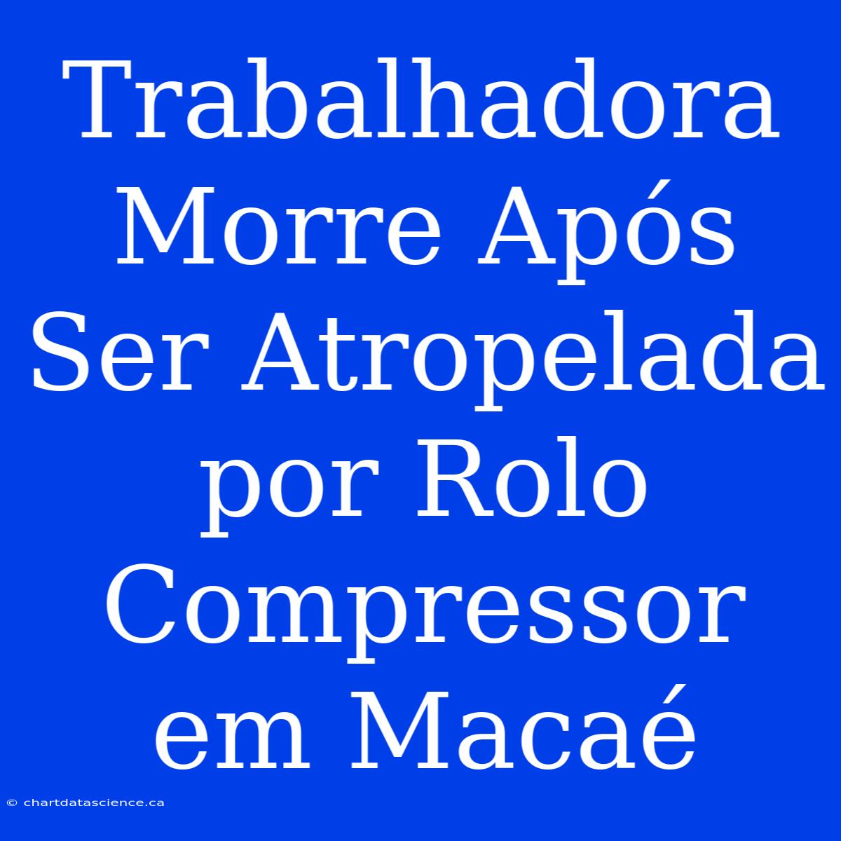 Trabalhadora Morre Após Ser Atropelada Por Rolo Compressor Em Macaé