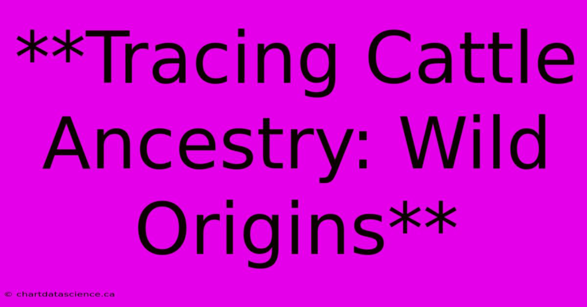 **Tracing Cattle Ancestry: Wild Origins** 