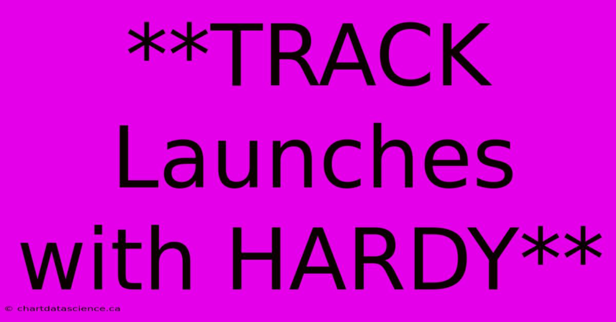 **TRACK Launches With HARDY**