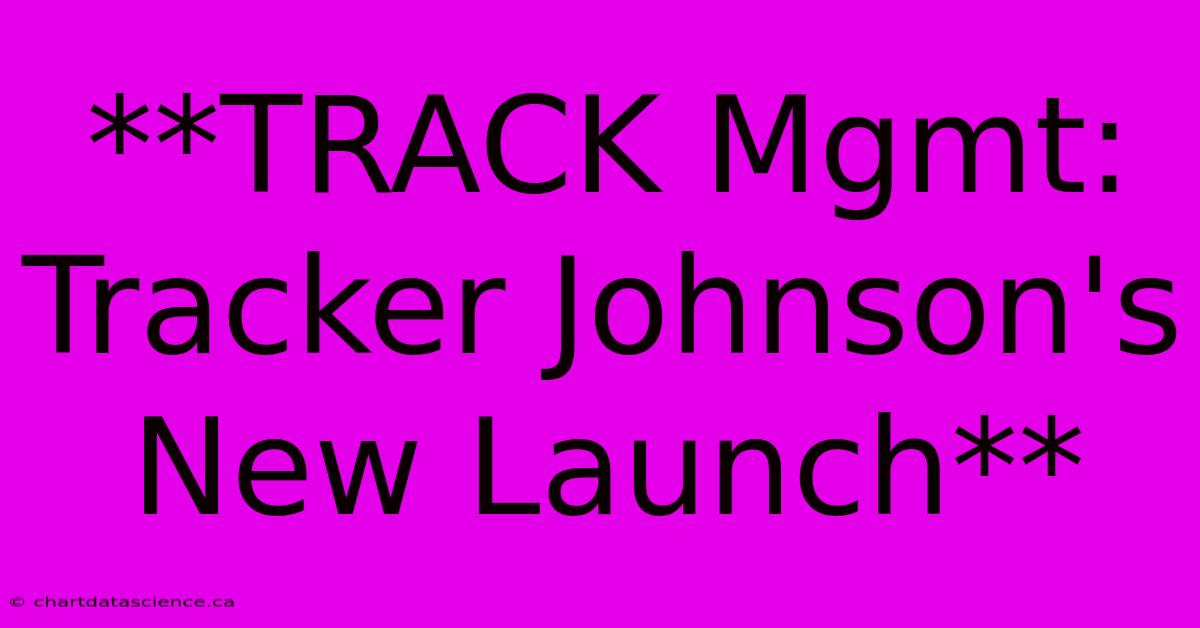 **TRACK Mgmt: Tracker Johnson's New Launch**