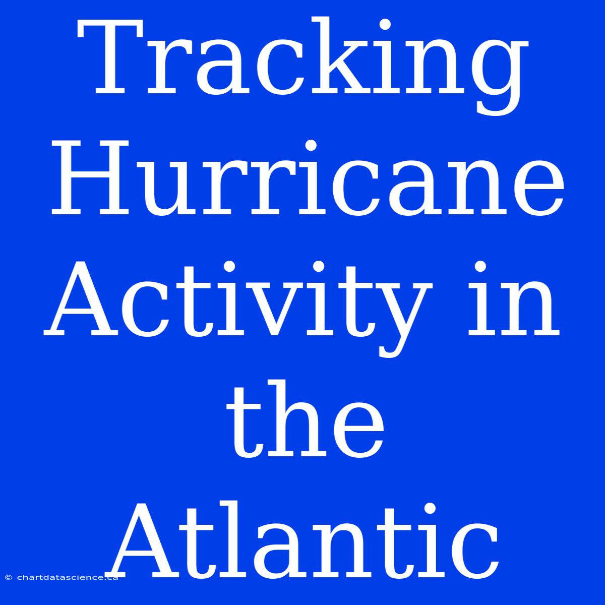 Tracking Hurricane Activity In The Atlantic