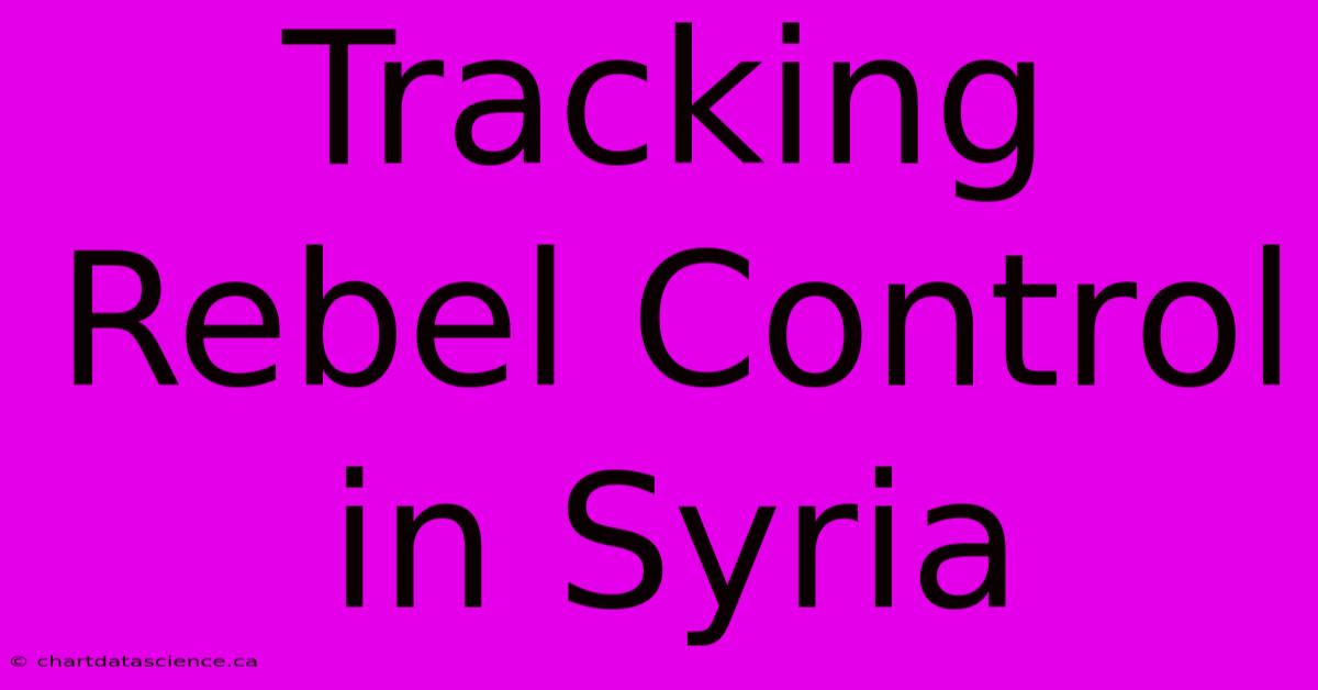 Tracking Rebel Control In Syria