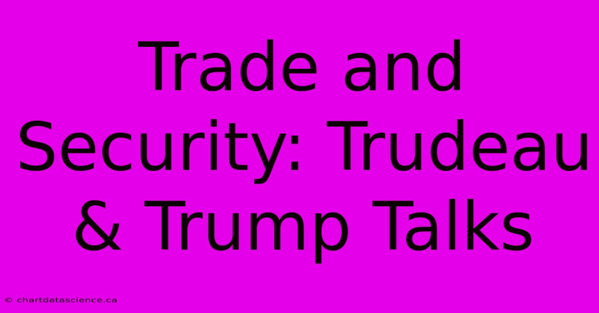 Trade And Security: Trudeau & Trump Talks