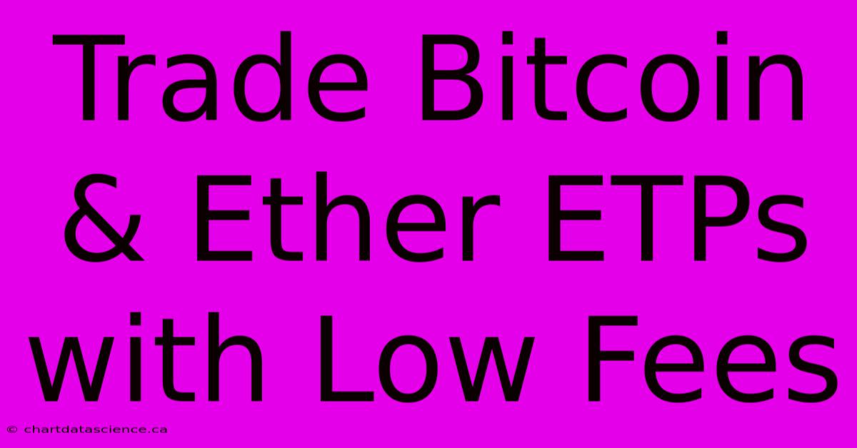 Trade Bitcoin & Ether ETPs With Low Fees