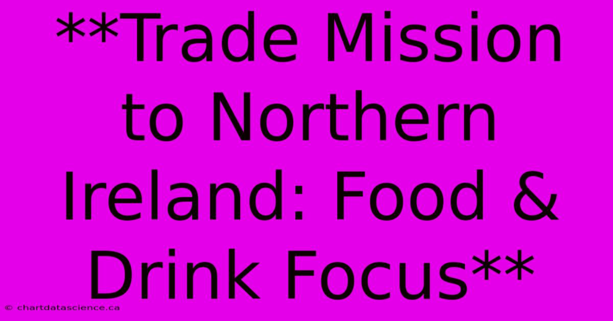 **Trade Mission To Northern Ireland: Food & Drink Focus**