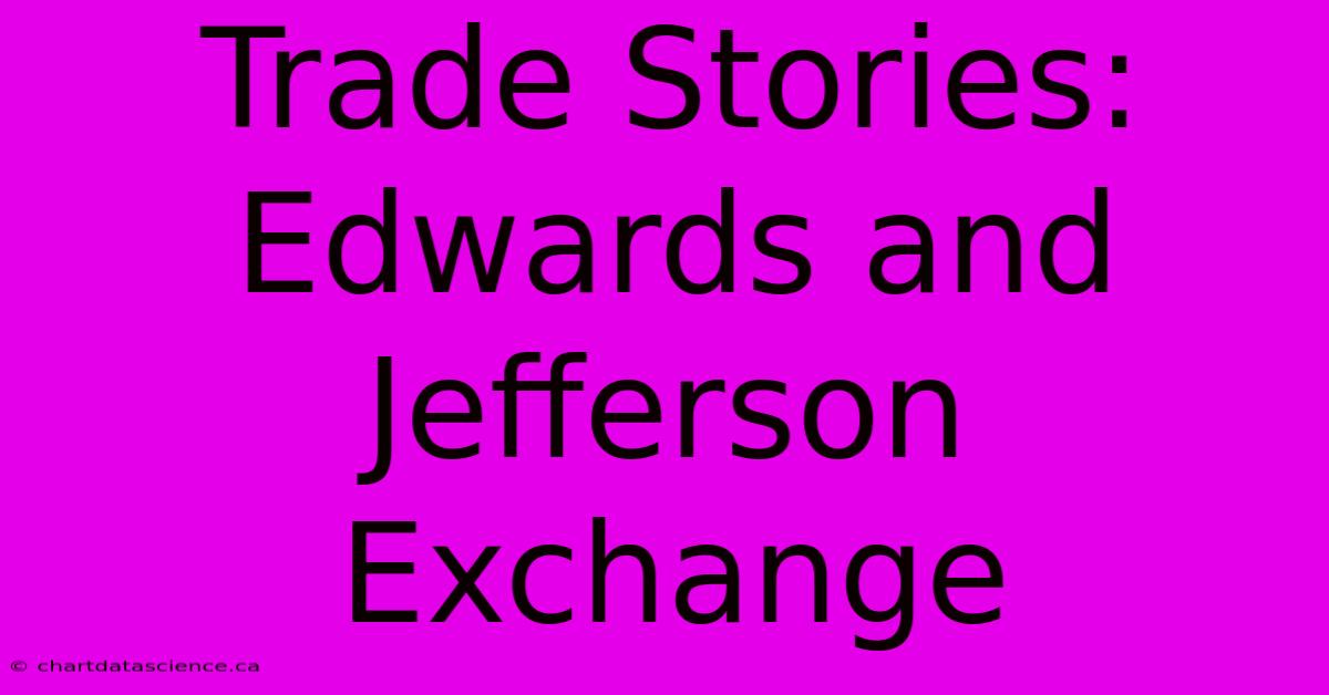 Trade Stories: Edwards And Jefferson Exchange