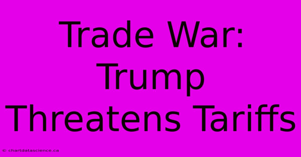 Trade War: Trump Threatens Tariffs