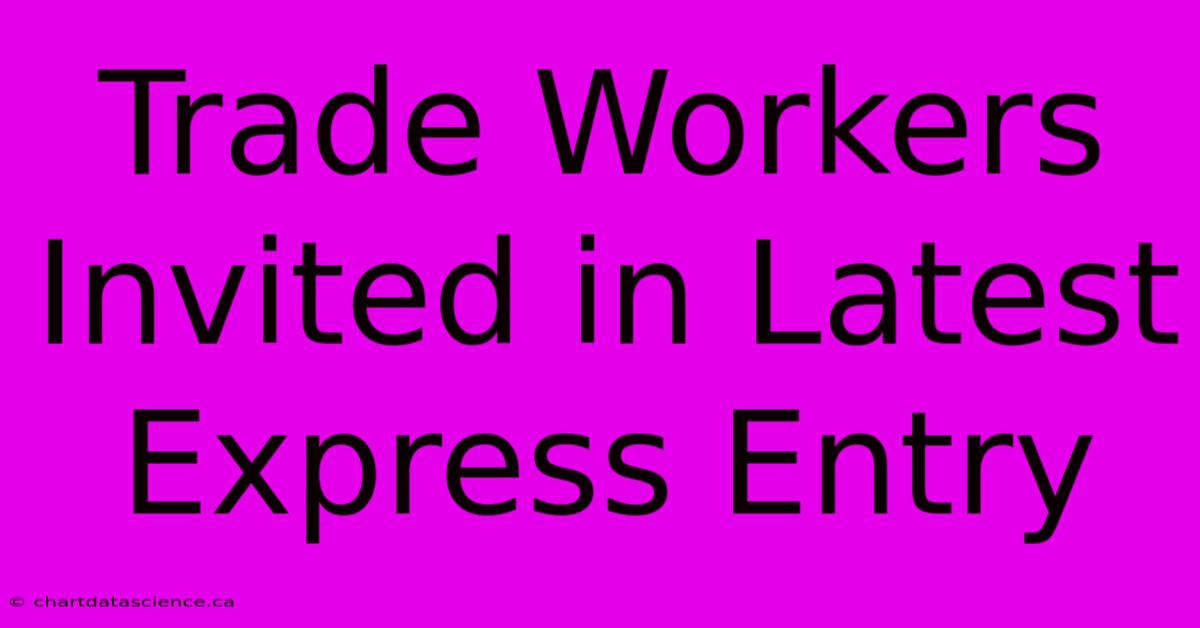 Trade Workers Invited In Latest Express Entry