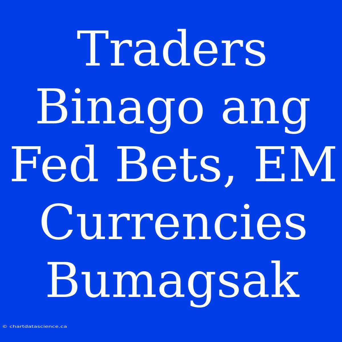 Traders Binago Ang Fed Bets, EM Currencies Bumagsak