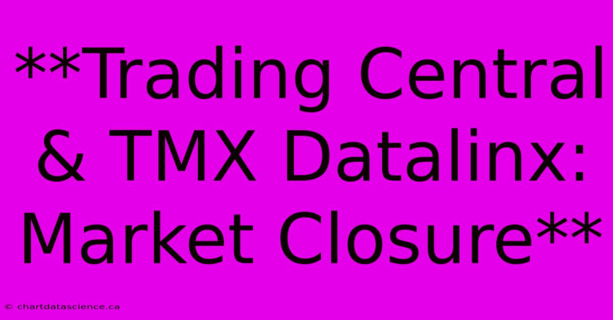 **Trading Central & TMX Datalinx: Market Closure**