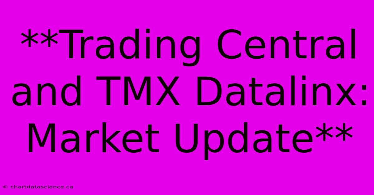 **Trading Central And TMX Datalinx: Market Update**