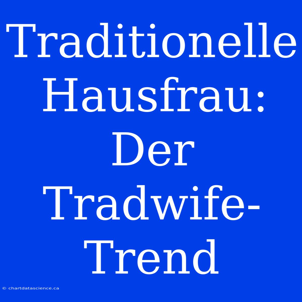 Traditionelle Hausfrau: Der Tradwife-Trend