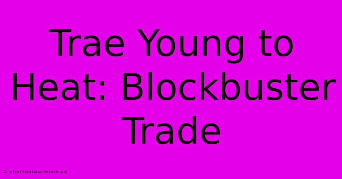 Trae Young To Heat: Blockbuster Trade