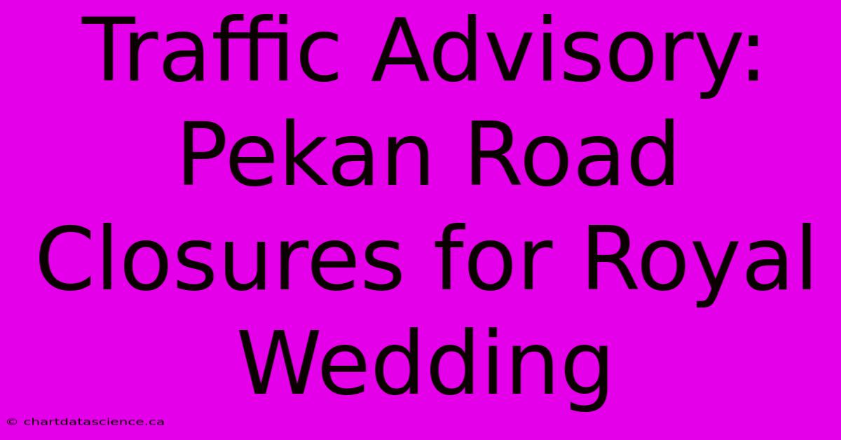 Traffic Advisory: Pekan Road Closures For Royal Wedding