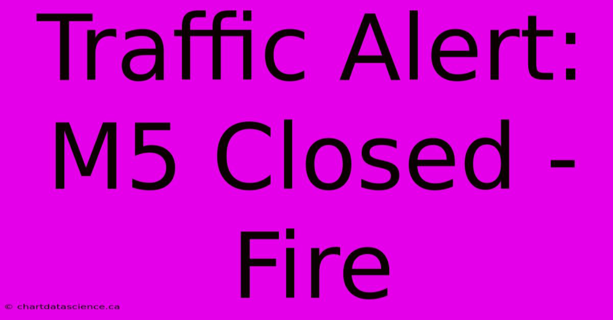 Traffic Alert: M5 Closed - Fire 