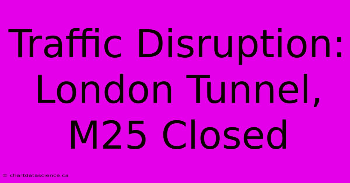 Traffic Disruption: London Tunnel, M25 Closed