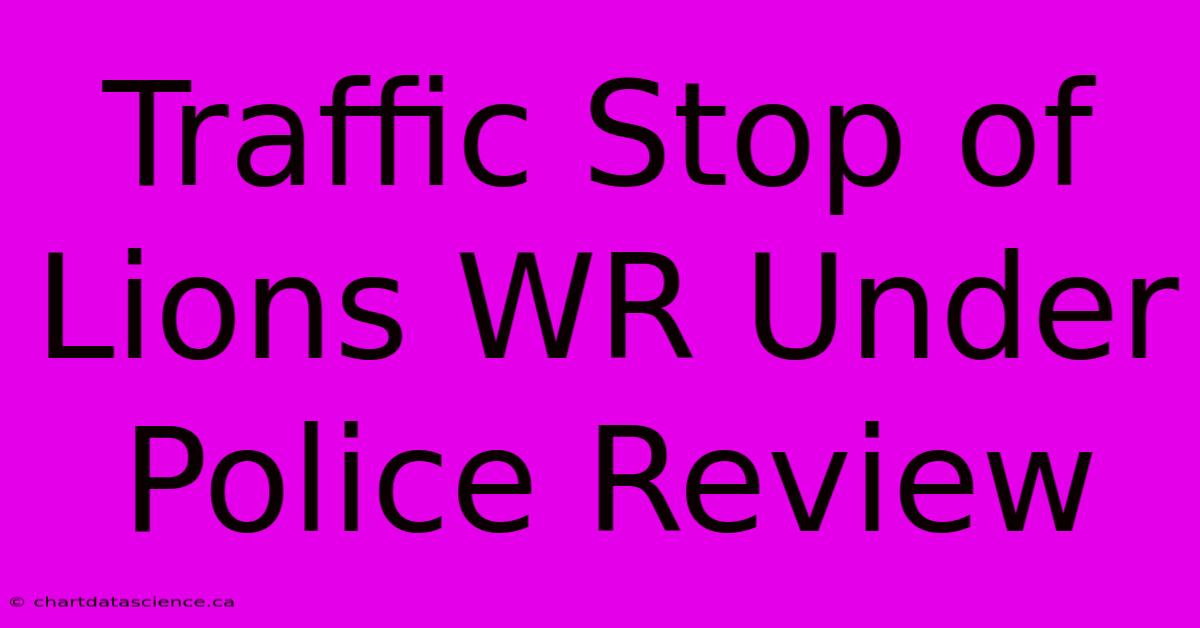 Traffic Stop Of Lions WR Under Police Review