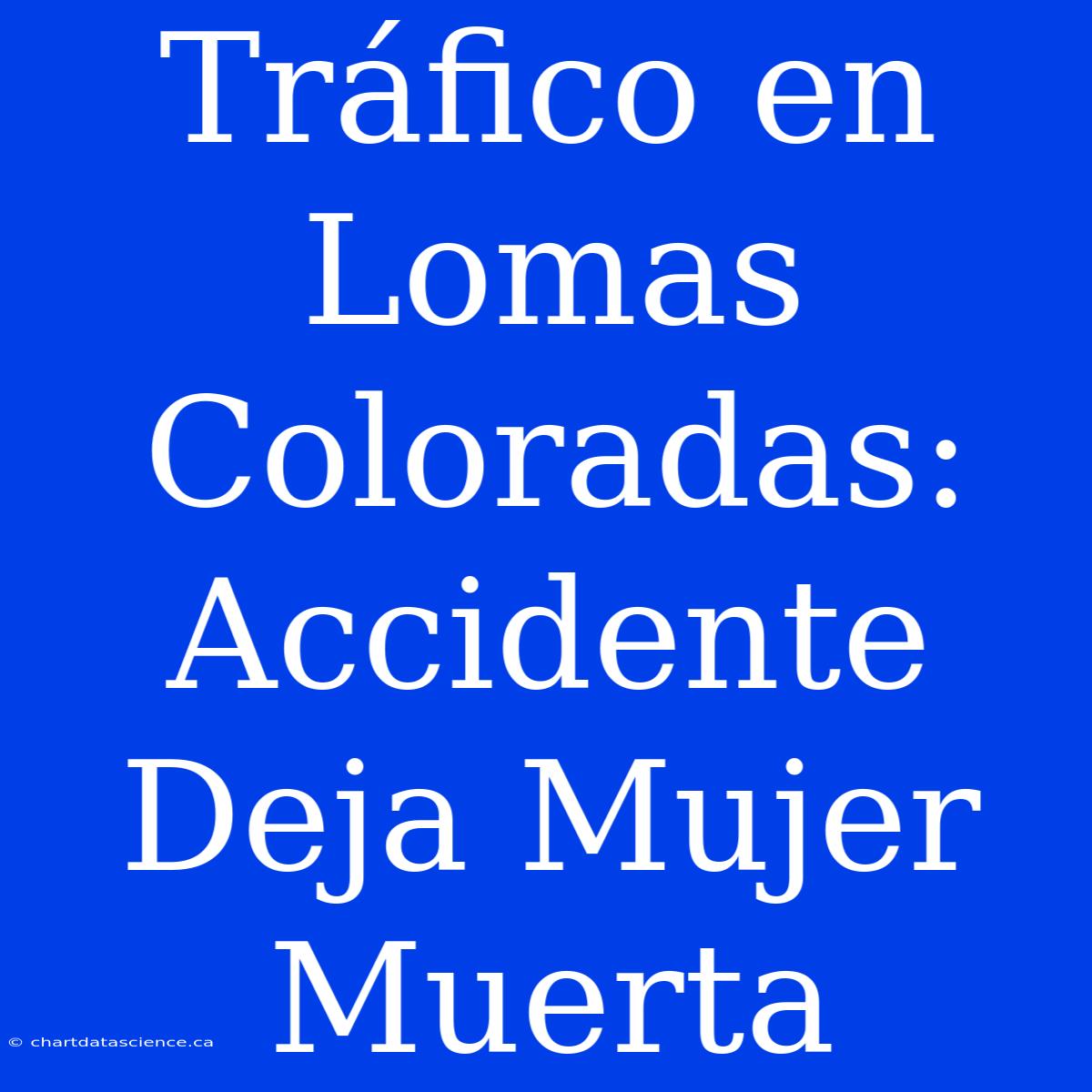 Tráfico En Lomas Coloradas: Accidente Deja Mujer Muerta