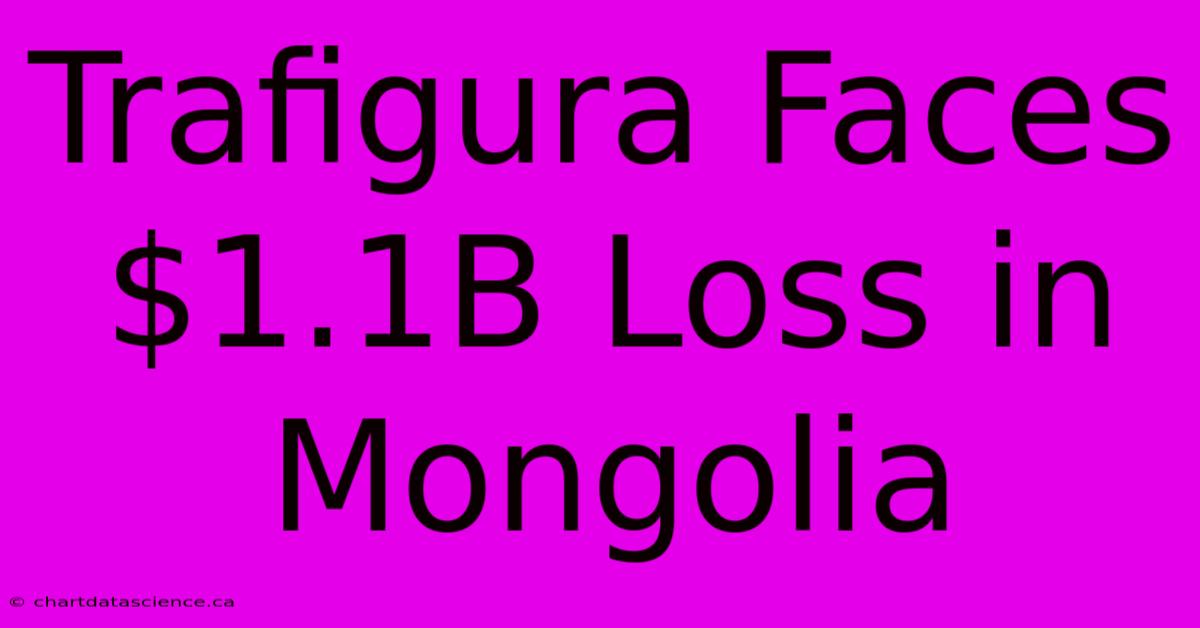 Trafigura Faces $1.1B Loss In Mongolia