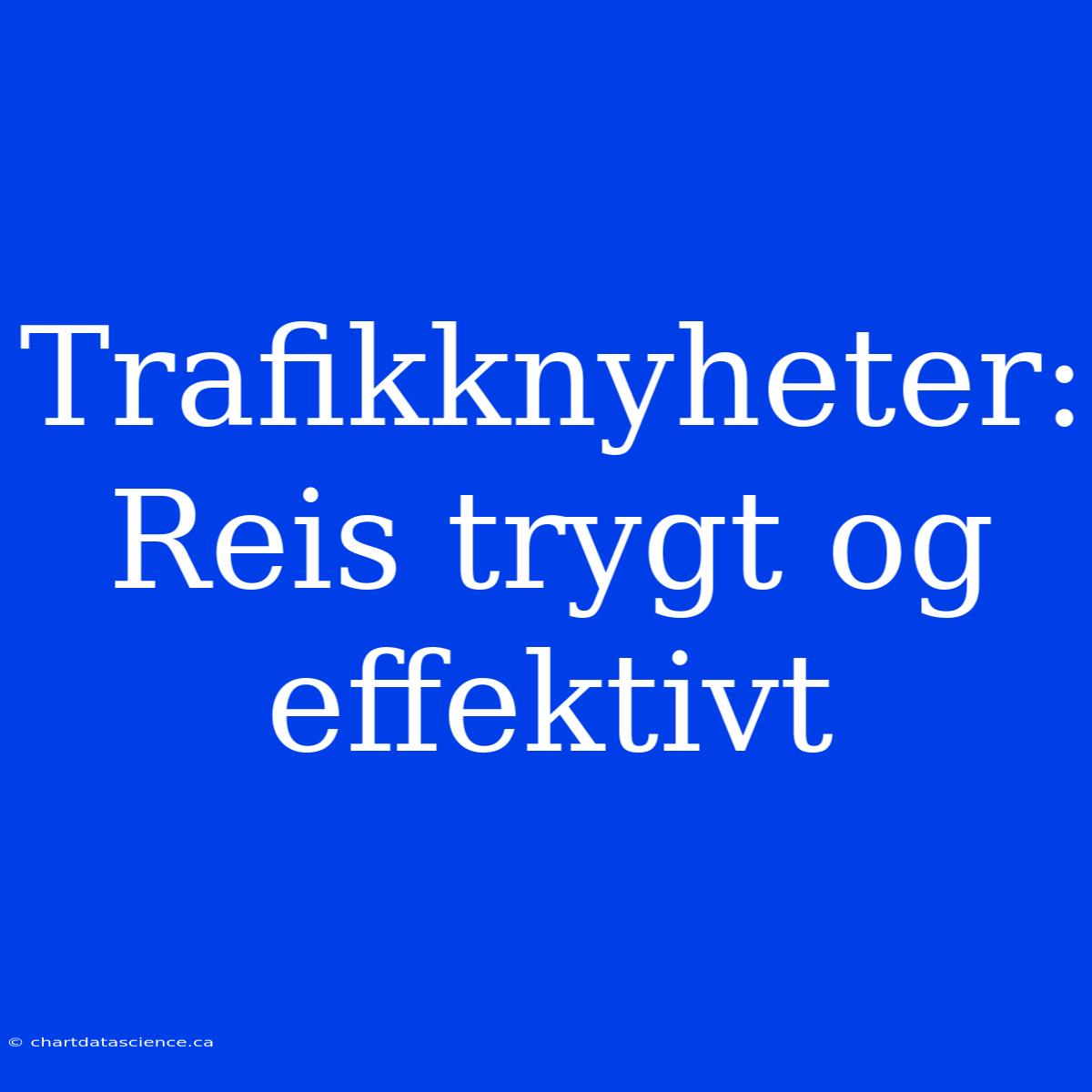 Trafikknyheter: Reis Trygt Og Effektivt