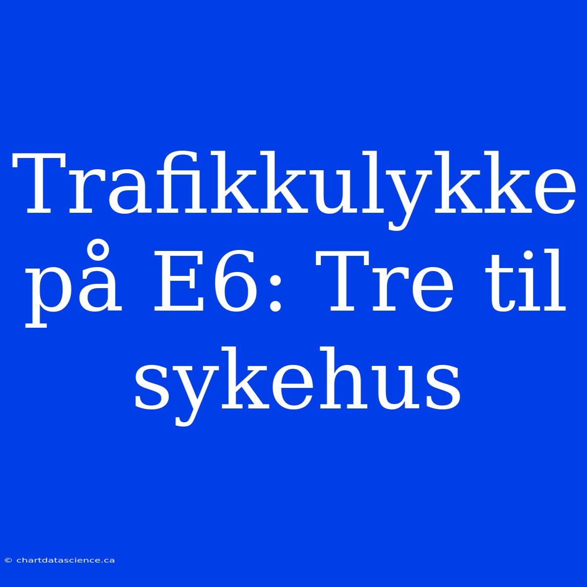 Trafikkulykke På E6: Tre Til Sykehus