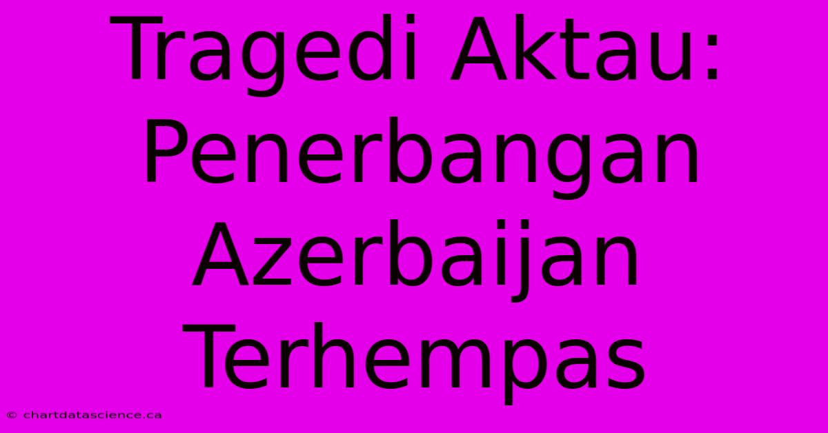 Tragedi Aktau: Penerbangan Azerbaijan Terhempas