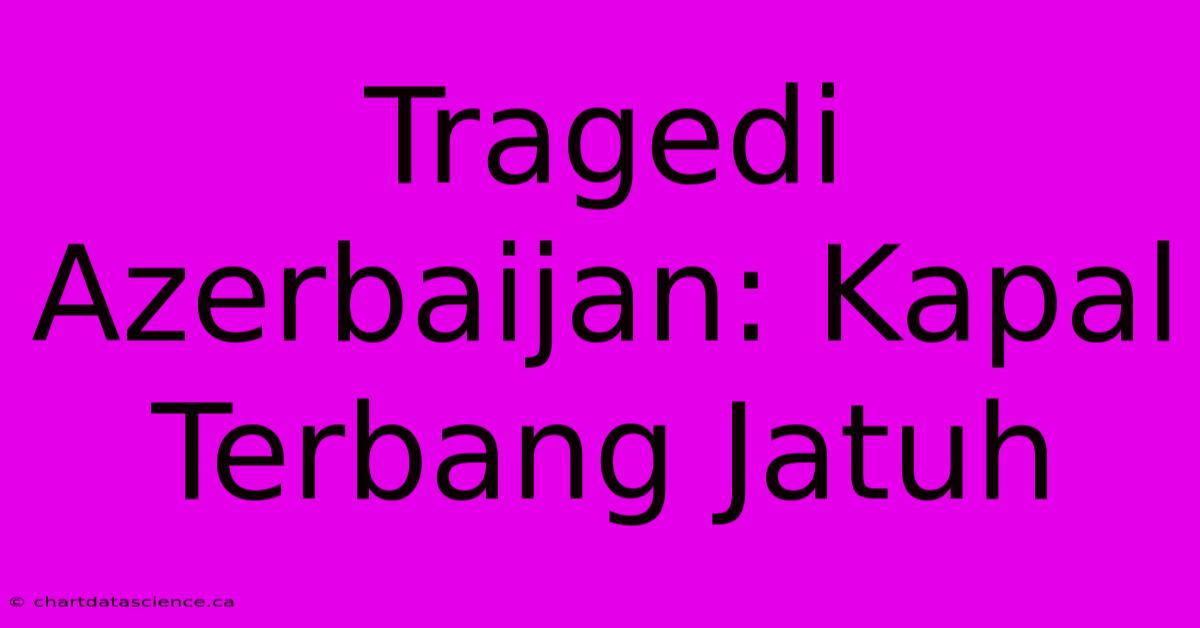 Tragedi Azerbaijan: Kapal Terbang Jatuh