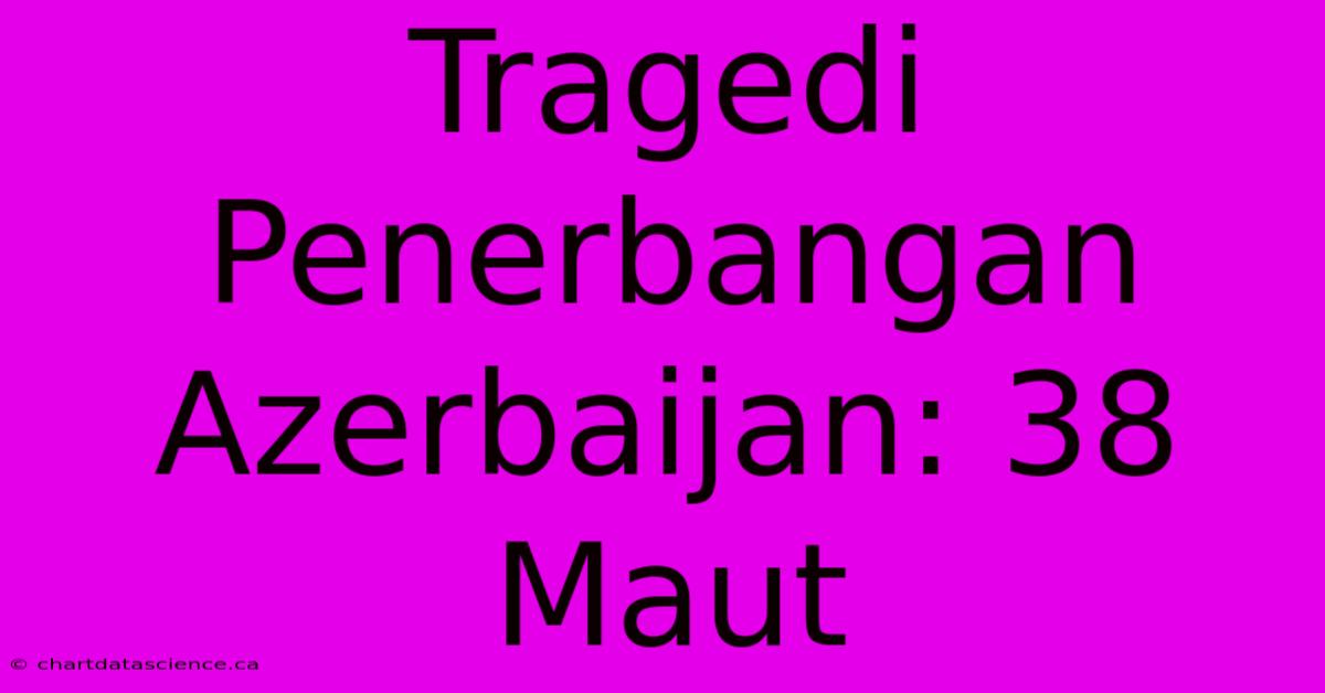 Tragedi Penerbangan Azerbaijan: 38 Maut