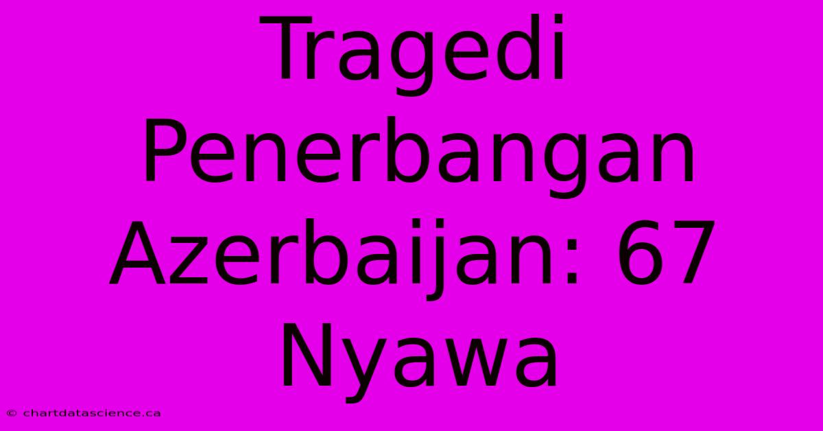 Tragedi Penerbangan Azerbaijan: 67 Nyawa