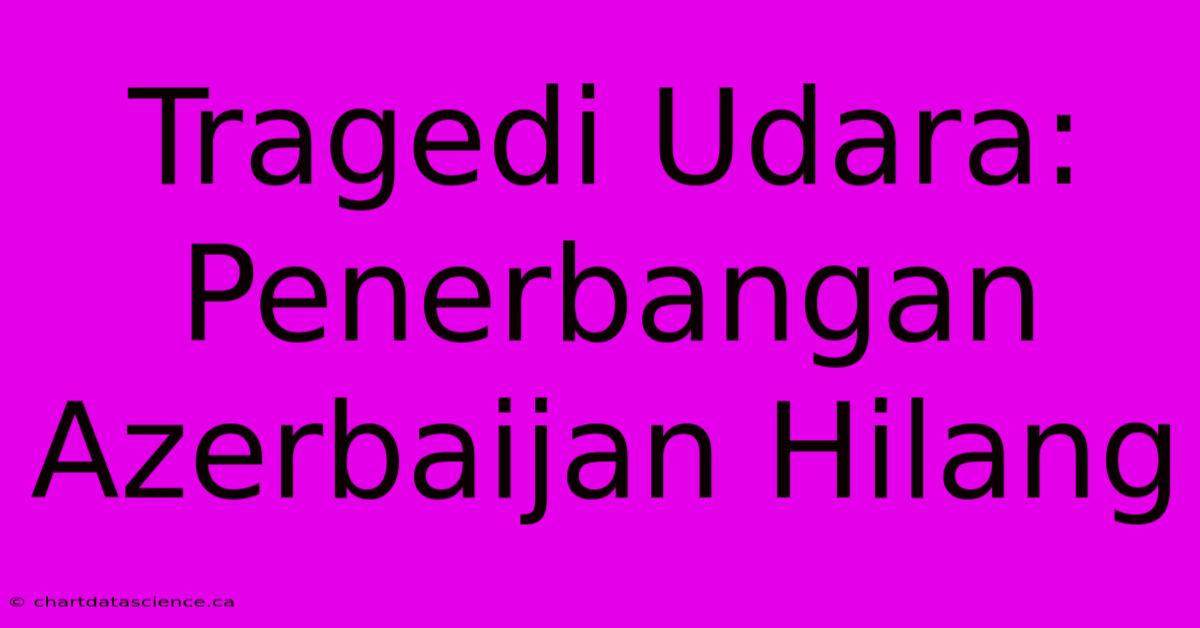 Tragedi Udara: Penerbangan Azerbaijan Hilang