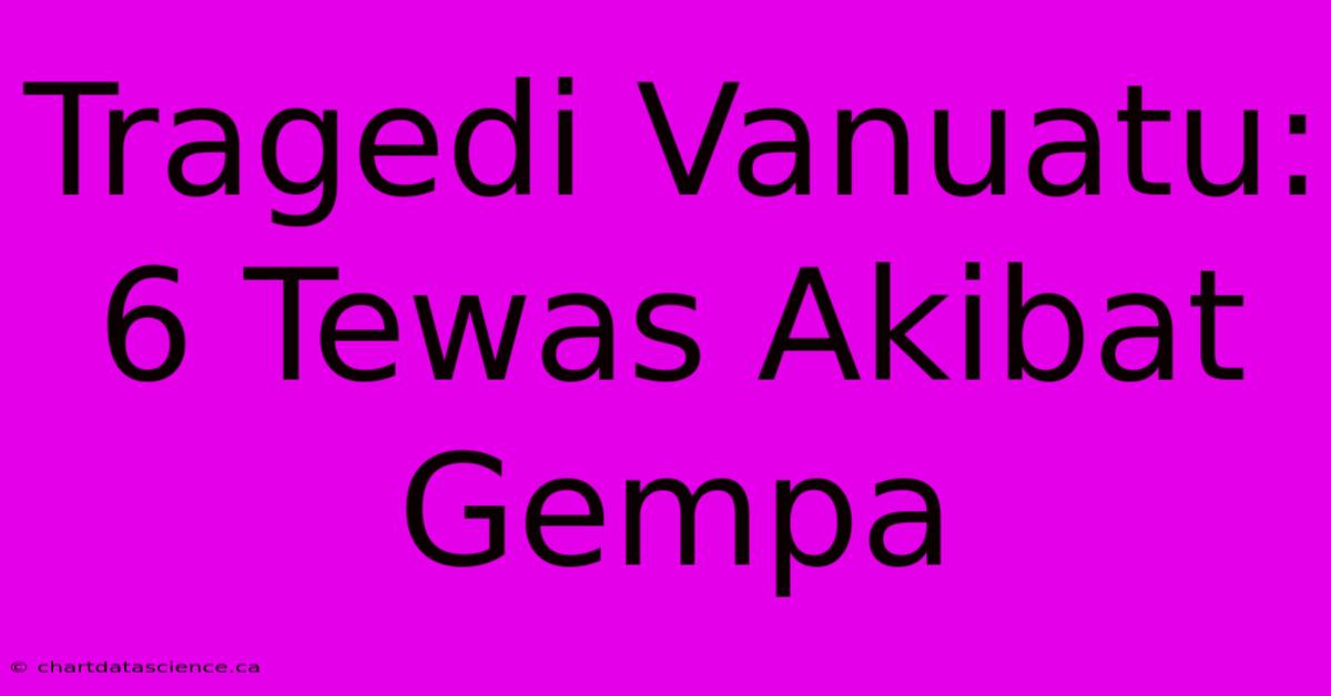 Tragedi Vanuatu: 6 Tewas Akibat Gempa