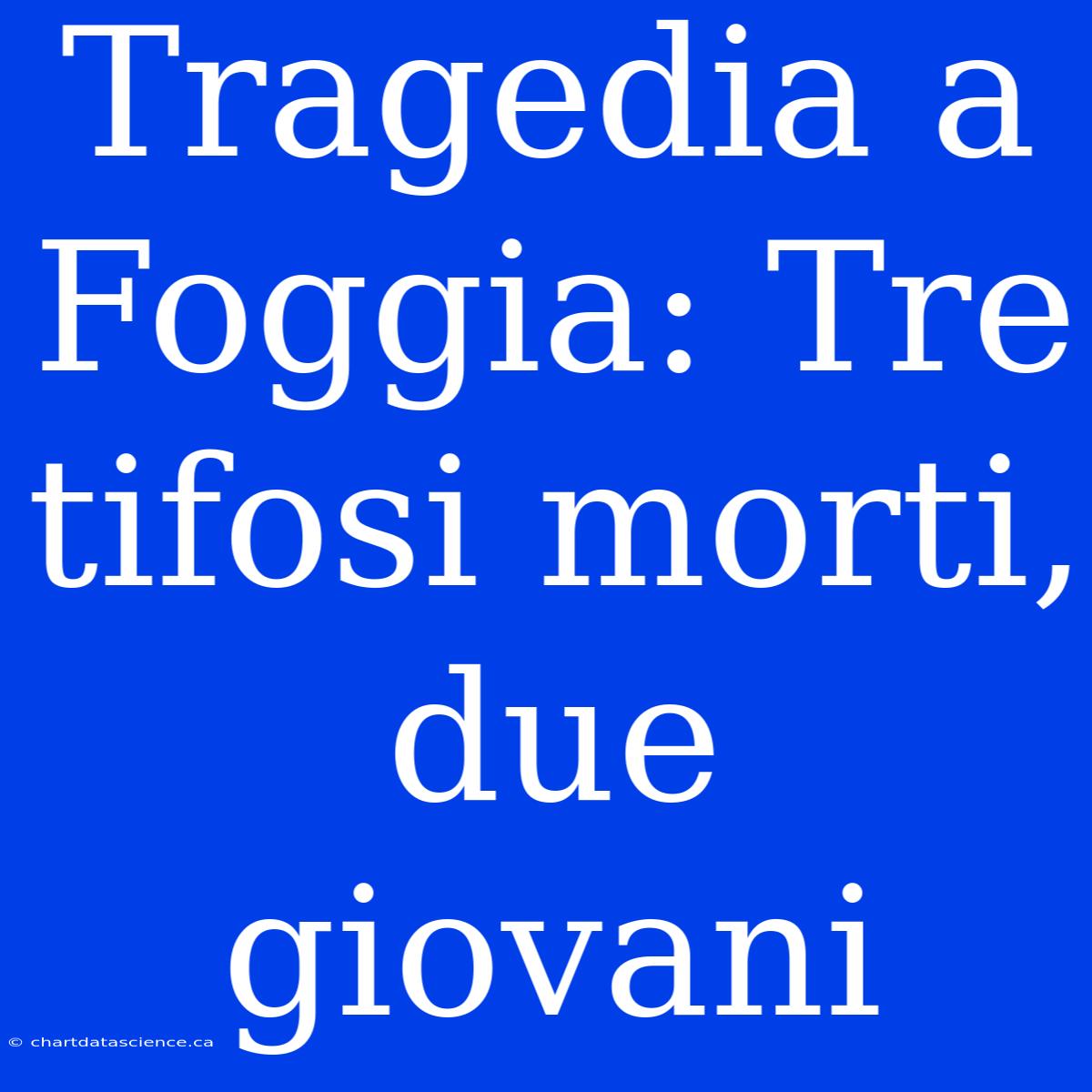 Tragedia A Foggia: Tre Tifosi Morti, Due Giovani