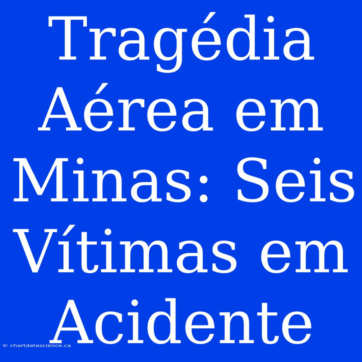 Tragédia Aérea Em Minas: Seis Vítimas Em Acidente