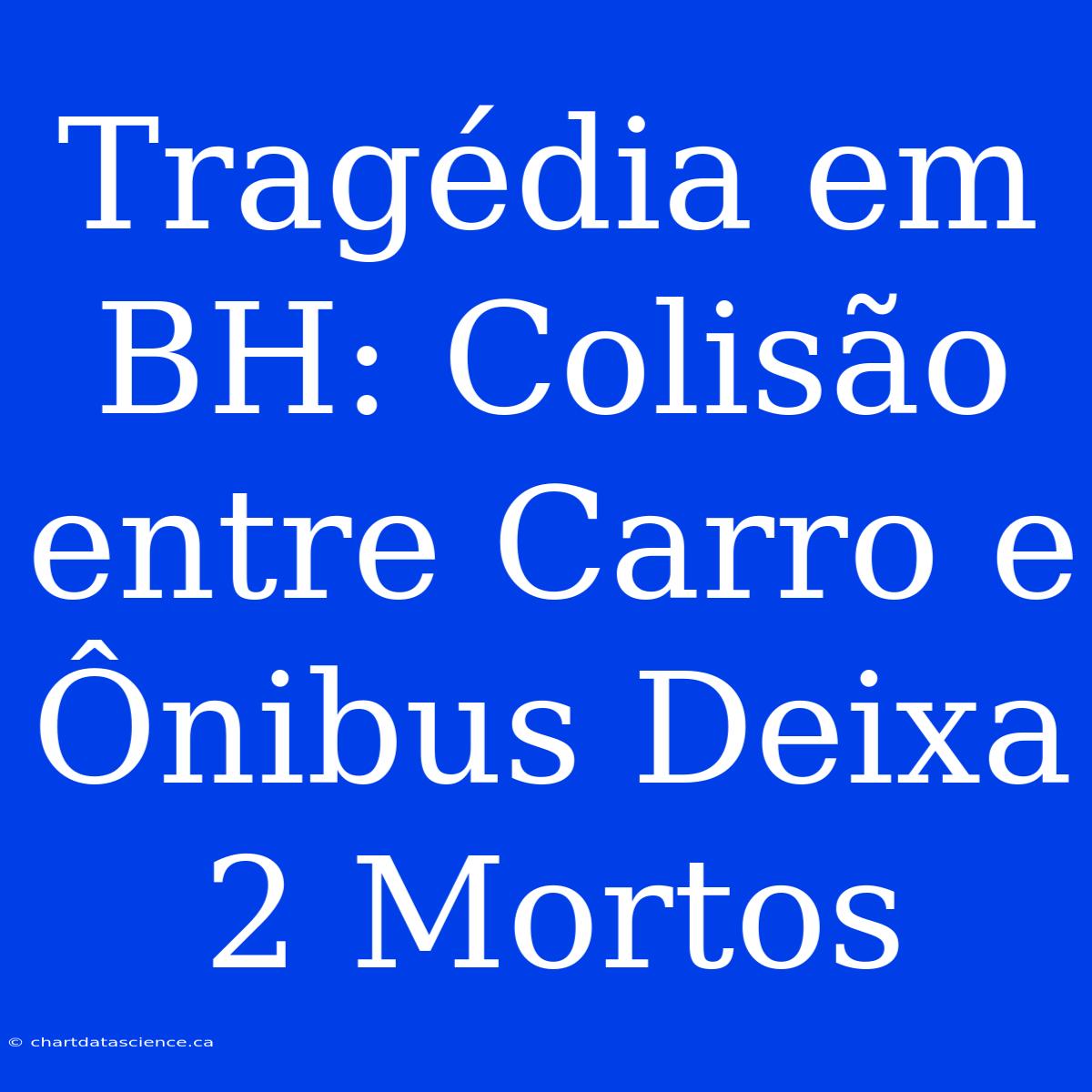 Tragédia Em BH: Colisão Entre Carro E Ônibus Deixa 2 Mortos