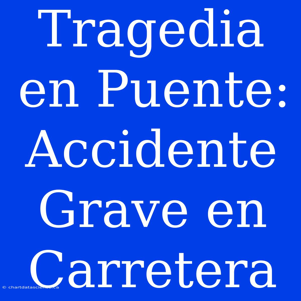 Tragedia En Puente: Accidente Grave En Carretera