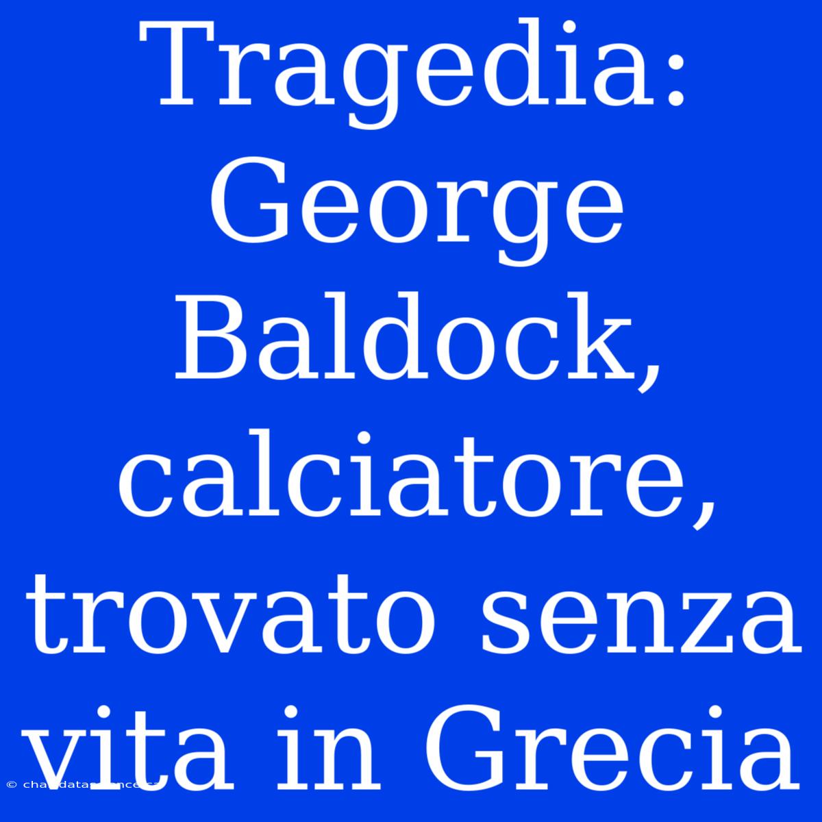 Tragedia: George Baldock, Calciatore, Trovato Senza Vita In Grecia